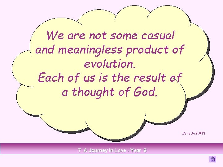 We are not some casual and meaningless product of evolution. Each of us is