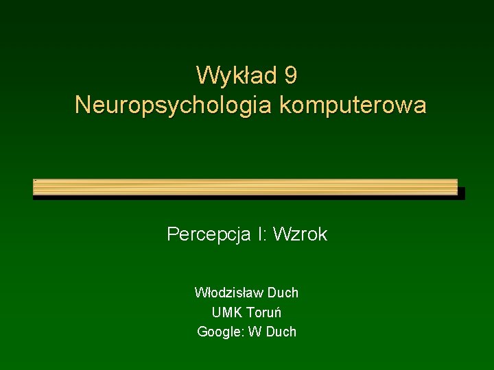 Wykład 9 Neuropsychologia komputerowa Percepcja I: Wzrok Włodzisław Duch UMK Toruń Google: W Duch