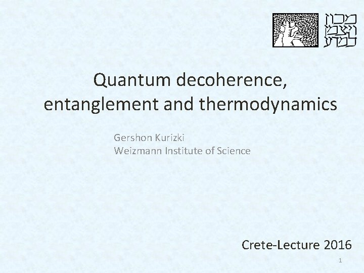 Quantum decoherence, entanglement and thermodynamics Gershon Kurizki Weizmann Institute of Science Crete-Lecture 2016 1