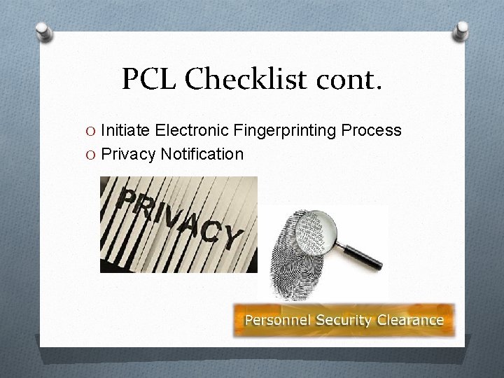 PCL Checklist cont. O Initiate Electronic Fingerprinting Process O Privacy Notification 