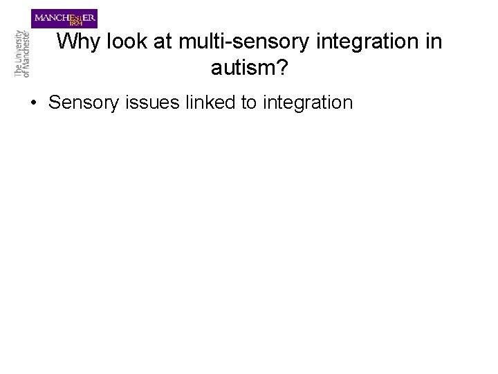Why look at multi-sensory integration in autism? • Sensory issues linked to integration 