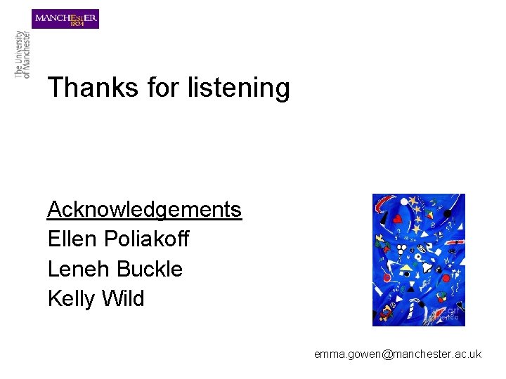 Thanks for listening Acknowledgements Ellen Poliakoff Leneh Buckle Kelly Wild emma. gowen@manchester. ac. uk