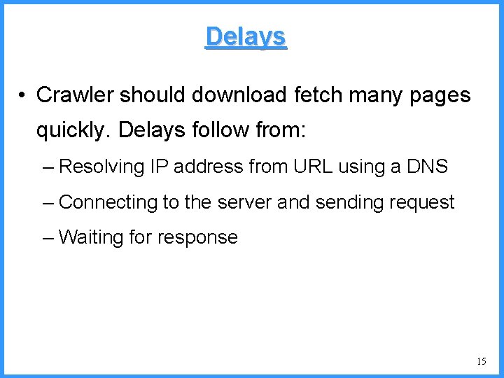 Delays • Crawler should download fetch many pages quickly. Delays follow from: – Resolving