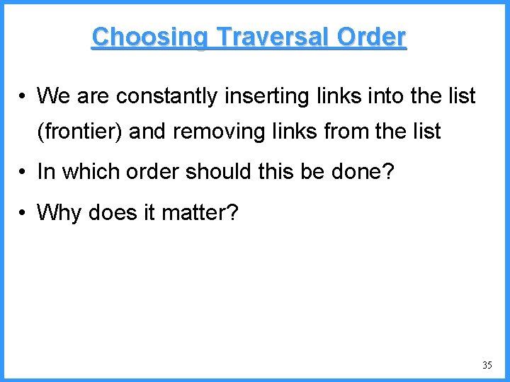Choosing Traversal Order • We are constantly inserting links into the list (frontier) and