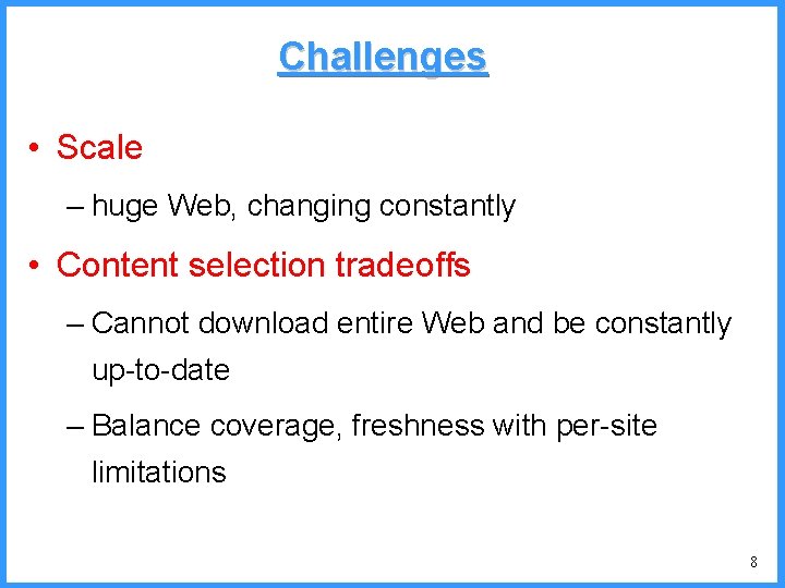 Challenges • Scale – huge Web, changing constantly • Content selection tradeoffs – Cannot