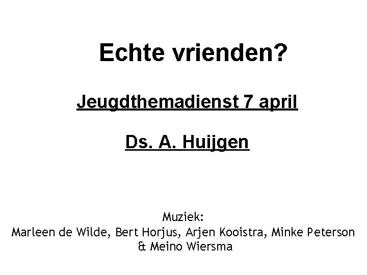 Echte vrienden? Jeugdthemadienst 7 april Ds. A. Huijgen Muziek: Marleen de Wilde, Bert Horjus, Echte vrienden? Jeugdthemadienst 7 april Ds. A. Huijgen Muziek: Marleen de Wilde, Bert Horjus,
