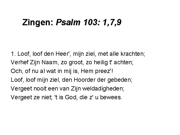 Zingen: Psalm 103: 1, 7, 9 1. Loof, loof den Heer', mijn ziel, met Zingen: Psalm 103: 1, 7, 9 1. Loof, loof den Heer', mijn ziel, met