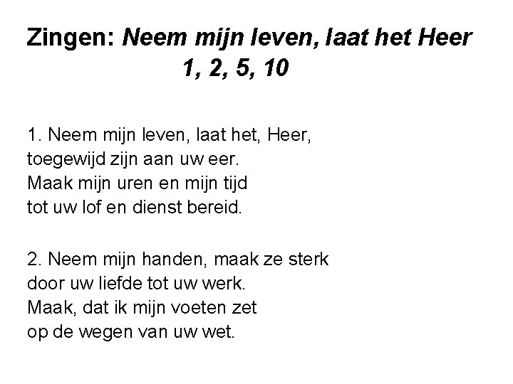 Zingen: Neem mijn leven, laat het Heer 1, 2, 5, 10 1. Neem mijn Zingen: Neem mijn leven, laat het Heer 1, 2, 5, 10 1. Neem mijn