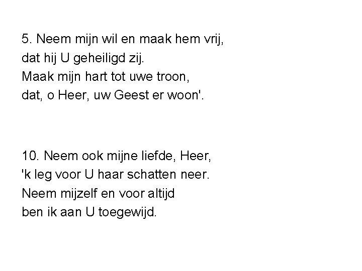 5. Neem mijn wil en maak hem vrij, dat hij U geheiligd zij. Maak 5. Neem mijn wil en maak hem vrij, dat hij U geheiligd zij. Maak