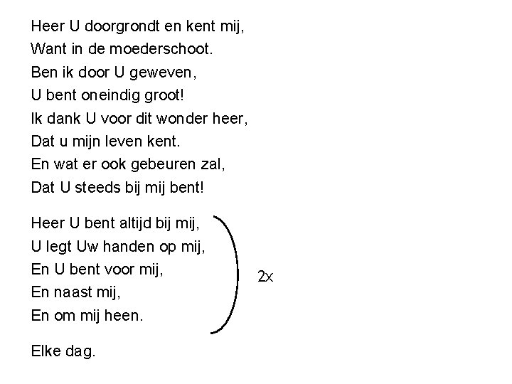 Heer U doorgrondt en kent mij, Want in de moederschoot. Ben ik door U Heer U doorgrondt en kent mij, Want in de moederschoot. Ben ik door U