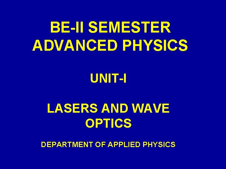 BE-II SEMESTER ADVANCED PHYSICS UNIT-I LASERS AND WAVE OPTICS DEPARTMENT OF APPLIED PHYSICS 