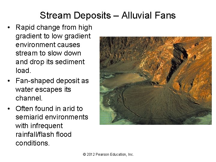 Stream Deposits – Alluvial Fans • Rapid change from high gradient to low gradient