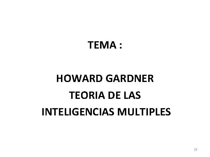 TEMA : HOWARD GARDNER TEORIA DE LAS INTELIGENCIAS MULTIPLES 27 