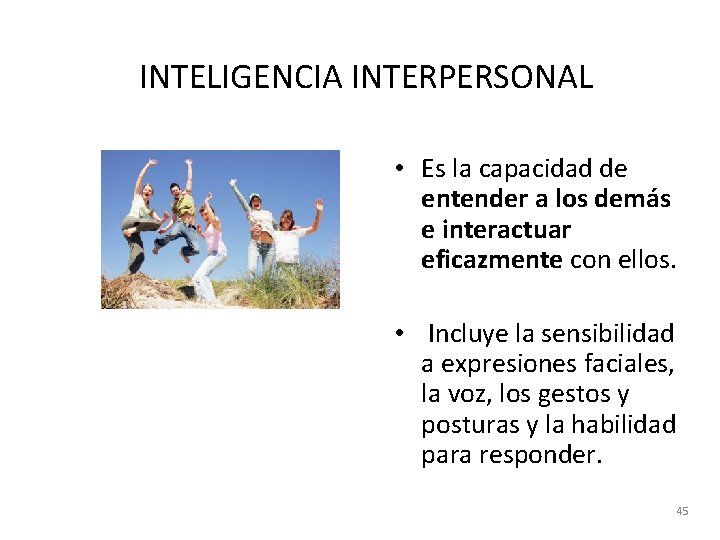 INTELIGENCIA INTERPERSONAL • Es la capacidad de entender a los demás e interactuar eficazmente