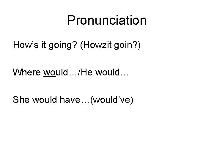 Pronunciation How’s it going? (Howzit goin? ) Where would…/He would… She would have…(would’ve) 