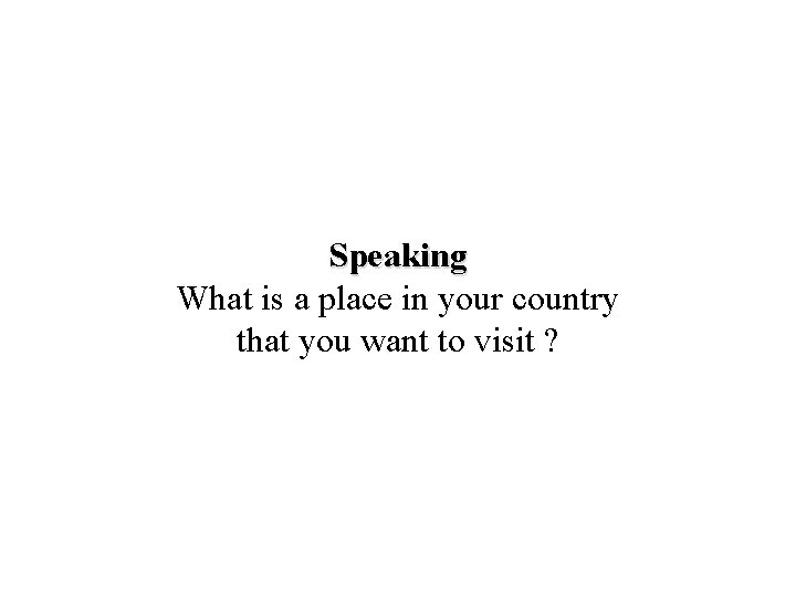 Speaking What is a place in your country that you want to visit ?