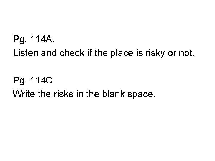 Pg. 114 A. Listen and check if the place is risky or not. Pg.