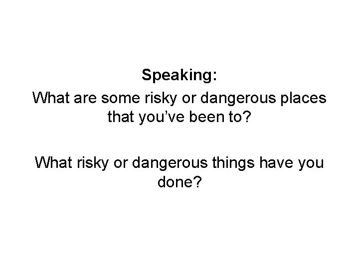 Speaking: What are some risky or dangerous places that you’ve been to? What risky