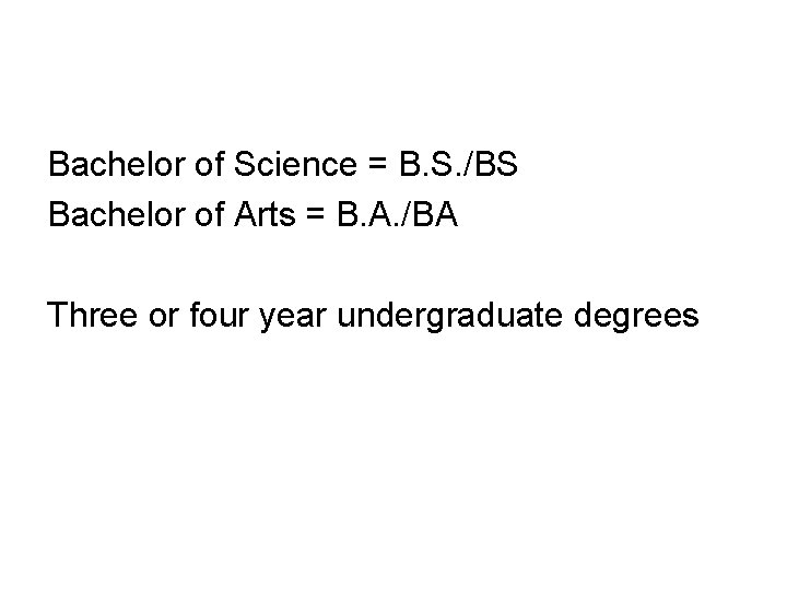 Bachelor of Science = B. S. /BS Bachelor of Arts = B. A. /BA
