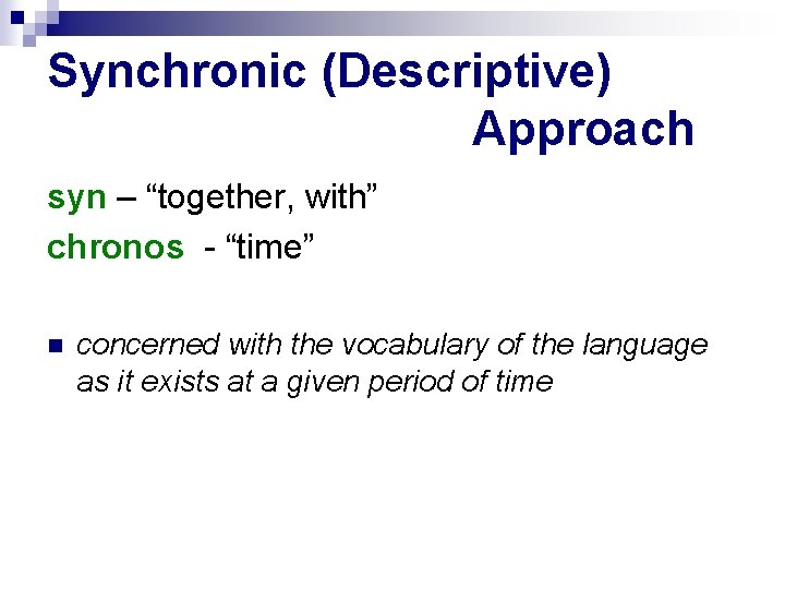 Synchronic (Descriptive) Approach syn – “together, with” chronos - “time” concerned with the vocabulary