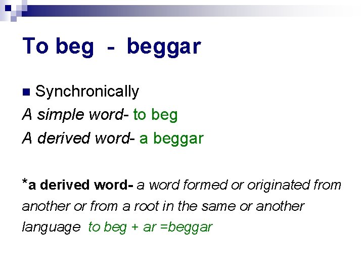 To beg - beggar Synchronically A simple word- to beg A derived word- a
