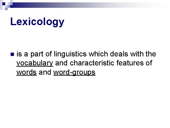 Lexicology is a part of linguistics which deals with the vocabulary and characteristic features
