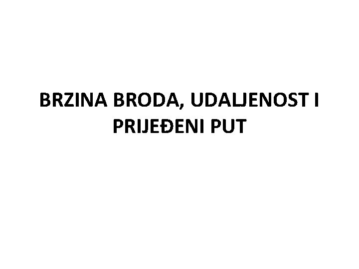 BRZINA BRODA, UDALJENOST I PRIJEĐENI PUT 