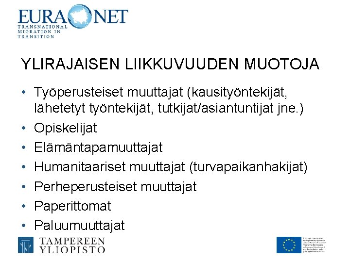 YLIRAJAISEN LIIKKUVUUDEN MUOTOJA • Työperusteiset muuttajat (kausityöntekijät, lähetetyt työntekijät, tutkijat/asiantuntijat jne. ) • Opiskelijat