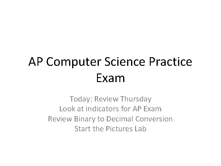 AP Computer Science Practice Exam Today: Review Thursday Look at indicators for AP Exam