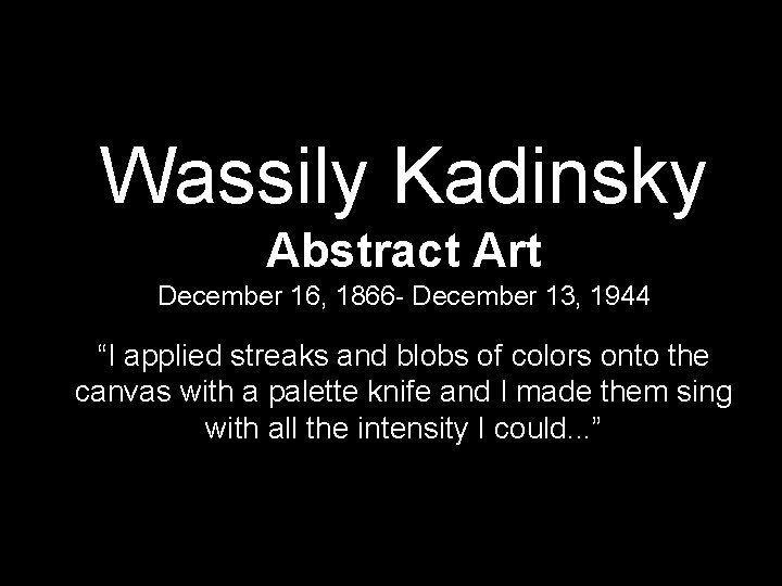 Wassily Kadinsky Abstract Art December 16, 1866 - December 13, 1944 “I applied streaks