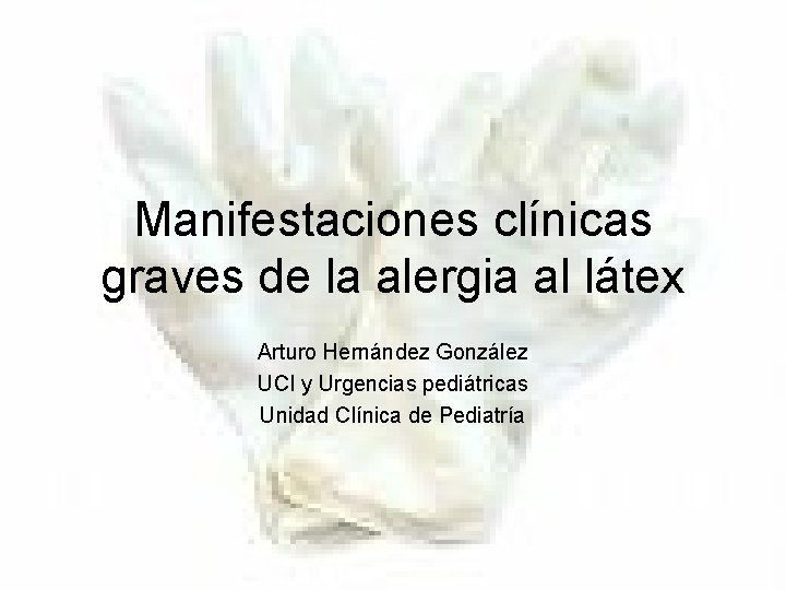 Manifestaciones clínicas graves de la alergia al látex Arturo Hernández González UCI y Urgencias