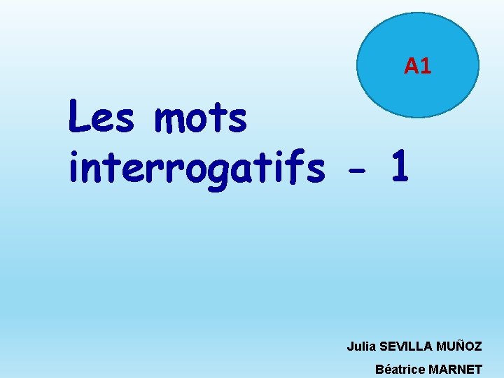 A 1 Les mots interrogatifs - 1 Julia SEVILLA MUÑOZ Béatrice MARNET 