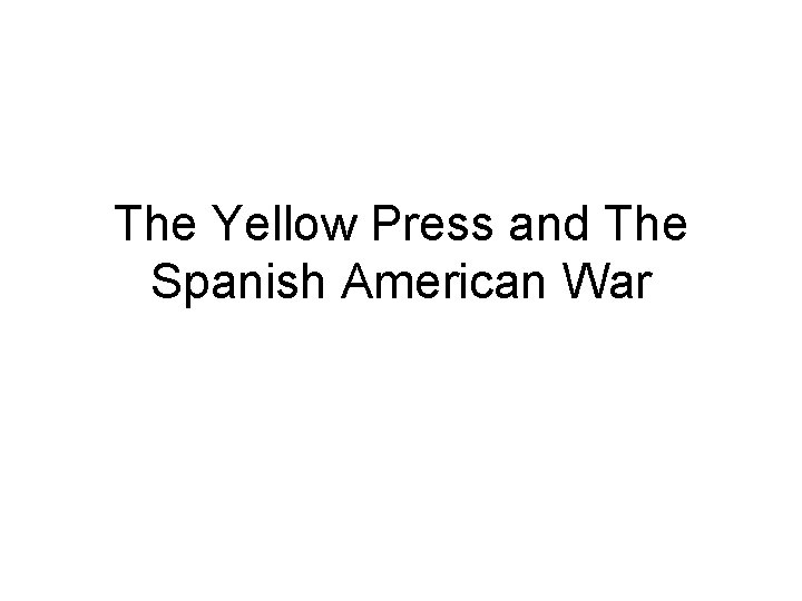 The Yellow Press and The Spanish American War 