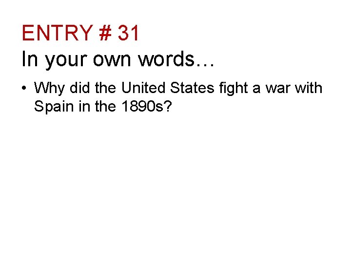 ENTRY # 31 In your own words… • Why did the United States fight