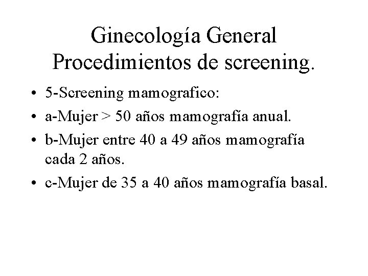 Ginecología General Procedimientos de screening. • 5 -Screening mamografico: • a-Mujer > 50 años