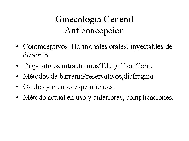 Ginecología General Anticoncepcion • Contraceptivos: Hormonales orales, inyectables de deposito. • Dispositivos intrauterinos(DIU): T