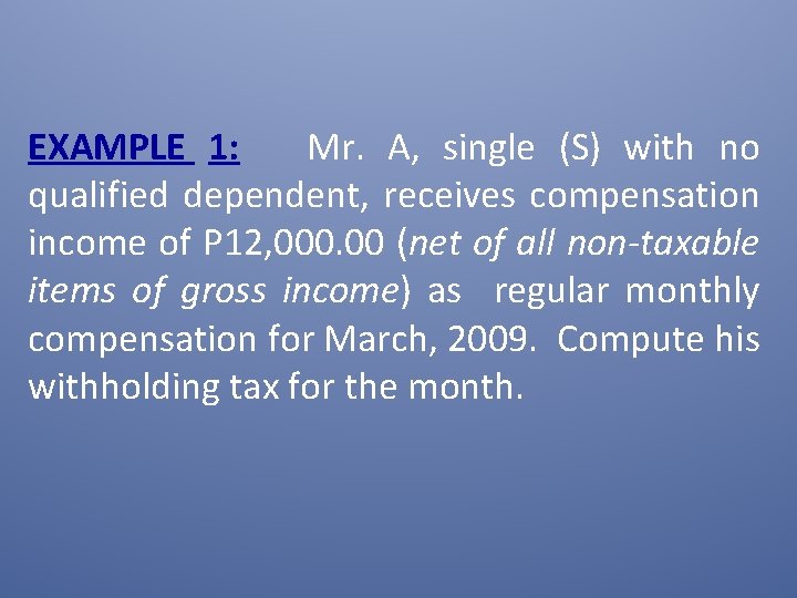 EXAMPLE 1: Mr. A, single (S) with no qualified dependent, receives compensation income of