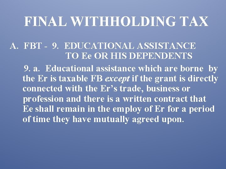FINAL WITHHOLDING TAX A. FBT - 9. EDUCATIONAL ASSISTANCE TO Ee OR HIS DEPENDENTS