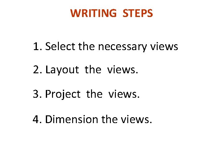 WRITING STEPS 1. Select the necessary views 2. Layout the views. 3. Project the