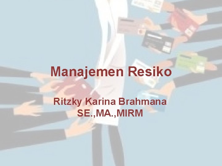 Manajemen Resiko Ritzky Karina Brahmana SE. , MA. , MIRM 
