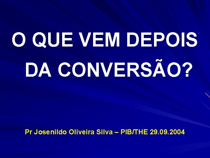 O QUE VEM DEPOIS DA CONVERSÃO? Pr Josenildo Oliveira Silva – PIB/THE 29. 09. O QUE VEM DEPOIS DA CONVERSÃO? Pr Josenildo Oliveira Silva – PIB/THE 29. 09.