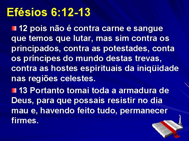Efésios 6: 12 -13 12 pois não é contra carne e sangue que temos Efésios 6: 12 -13 12 pois não é contra carne e sangue que temos