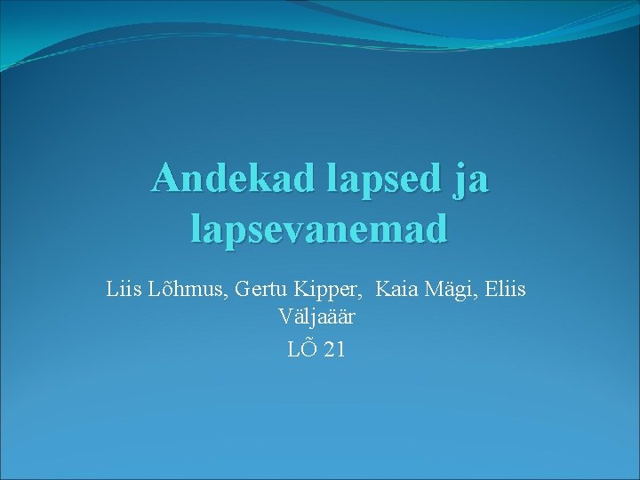 Andekad lapsed ja lapsevanemad Liis Lõhmus, Gertu Kipper, Kaia Mägi, Eliis Väljaäär LÕ 21