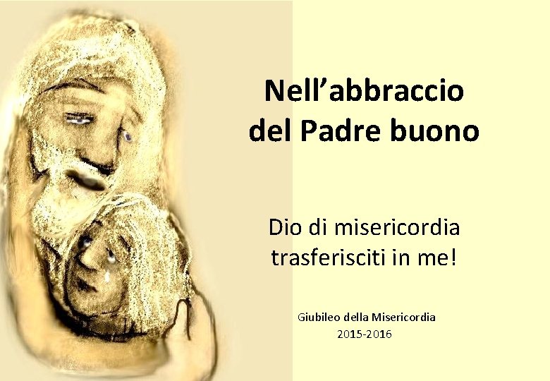 Nell’abbraccio del Padre buono Dio di misericordia trasferisciti in me! Giubileo della Misericordia 2015