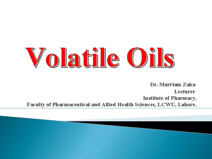 Volatile Oils Dr. Marriam Zaka Lecturer Institute of Pharmacy, Faculty of Pharmaceutical and Allied