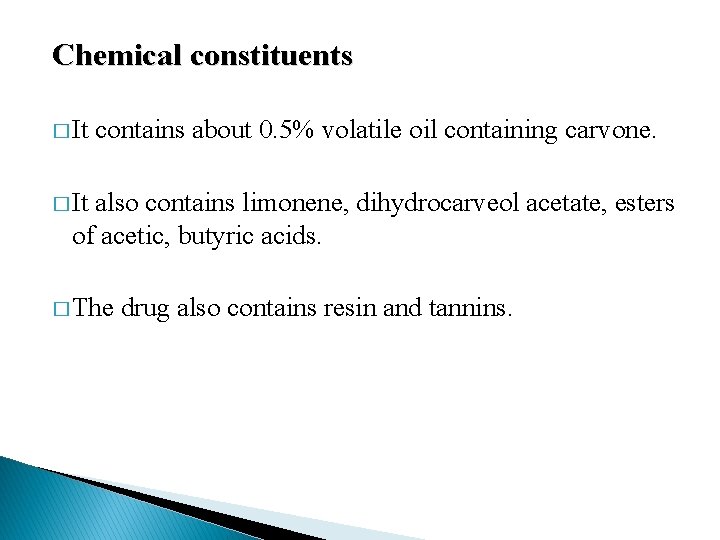 Chemical constituents � It contains about 0. 5% volatile oil containing carvone. � It