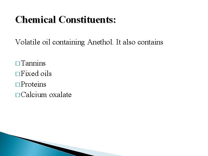 Chemical Constituents: Volatile oil containing Anethol. It also contains � Tannins � Fixed oils