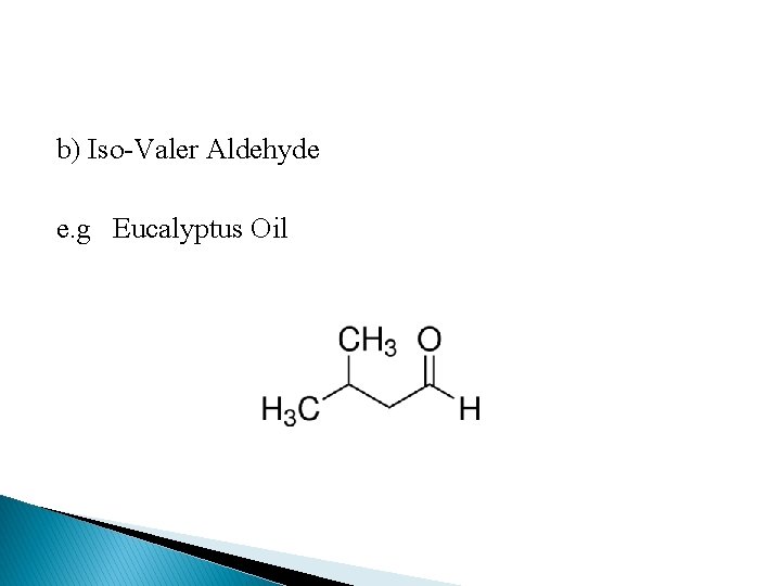 b) Iso-Valer Aldehyde e. g Eucalyptus Oil 