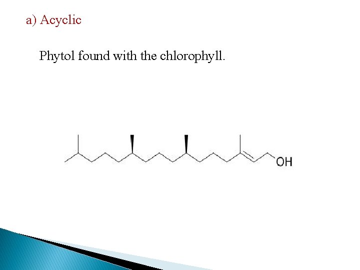 a) Acyclic Phytol found with the chlorophyll. 