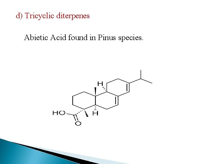 d) Tricyclic diterpenes Abietic Acid found in Pinus species. 